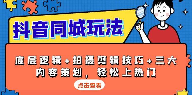 抖音同城玩法，底层逻辑+拍摄剪辑技巧+三大内容策划，轻松上热门_大叔资源库-大叔资源库-资源-项目-副业-兼职-创业-大叔的库-大叔的库
