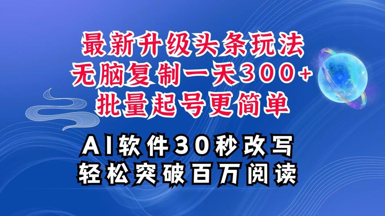 AI头条最新玩法，复制粘贴单号搞个300+，批量起号随随便便一天四位数，超详细课程_大叔资源库-大叔资源库-资源-项目-副业-兼职-创业-大叔的库-大叔的库