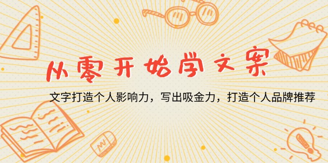 （13742期）从零开始学文案，文字打造个人影响力，写出吸金力，打造个人品牌推荐_大叔资源库创业项目网-大叔资源库-资源-项目-副业-兼职-创业-大叔的库-大叔的库