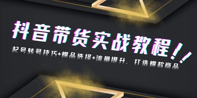 （13526期）抖音带货实战教程：起号转号技巧+爆品选择+流量提升，打造爆款商品_大叔资源库创业项目网-大叔资源库-资源-项目-副业-兼职-创业-大叔的库-大叔的库