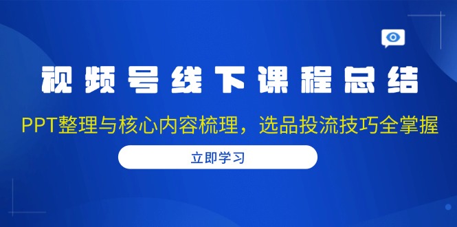 （13743期）视频号线下课程总结：PPT整理与核心内容梳理，选品投流技巧全掌握_大叔资源库创业项目网-大叔资源库-资源-项目-副业-兼职-创业-大叔的库-大叔的库