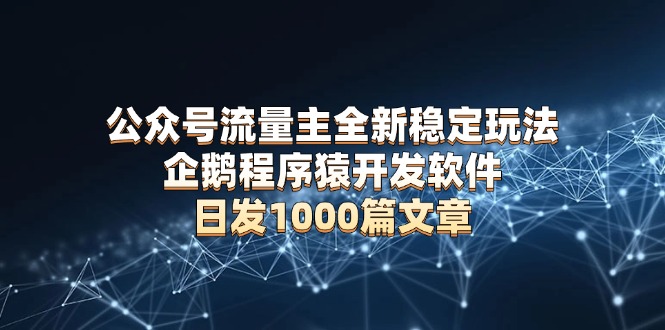 （13868期）公众号流量主全新稳定玩法 企鹅程序猿开发软件 日发1000篇文章 无需AI改写_大叔资源库创业项目网-大叔资源库-资源-项目-副业-兼职-创业-大叔的库-大叔的库