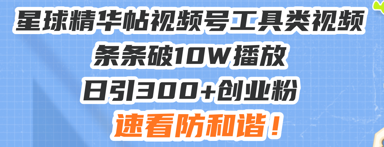 （13643期）星球精华帖视频号工具类视频条条破10W播放日引300+创业粉，速看防和谐！_大叔资源库创业项目网-大叔资源库-资源-项目-副业-兼职-创业-大叔的库-大叔的库