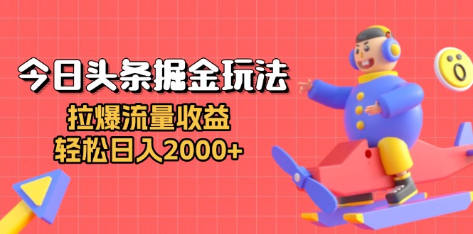 （13522期）今日头条掘金玩法：拉爆流量收益，轻松日入2000+_大叔资源库创业项目网-大叔资源库-资源-项目-副业-兼职-创业-大叔的库-大叔的库