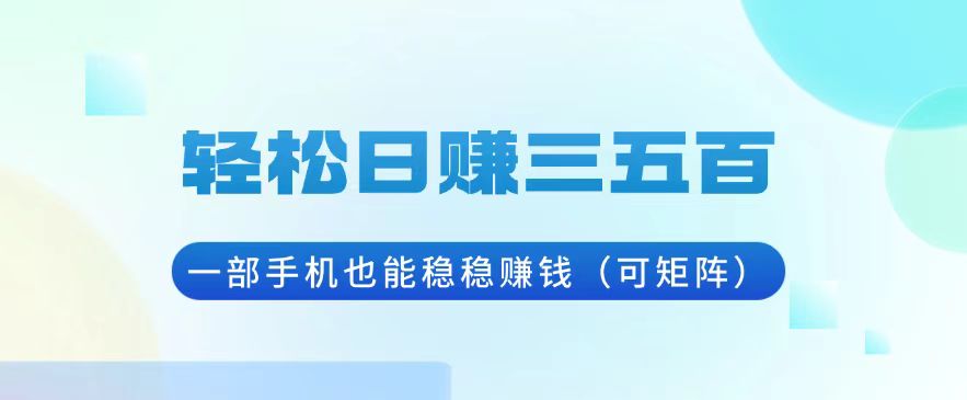 （13556期）轻松日赚三五百，一部手机也能稳稳赚钱（可矩阵）_大叔资源库创业项目网-大叔资源库-资源-项目-副业-兼职-创业-大叔的库-大叔的库