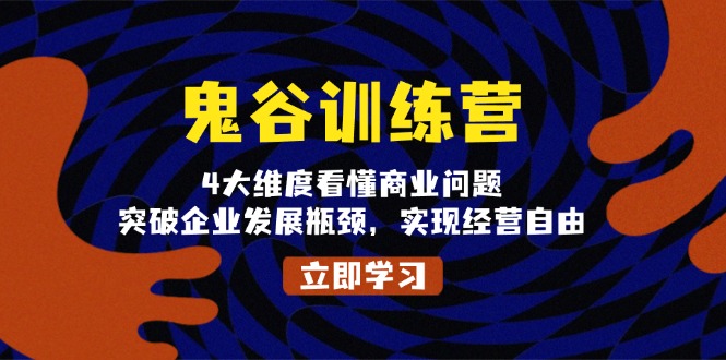 （13716期）鬼 谷 训 练 营，4大维度看懂商业问题，突破企业发展瓶颈，实现经营自由_大叔资源库创业项目网-大叔资源库-资源-项目-副业-兼职-创业-大叔的库-大叔的库