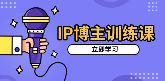 （13606期）IP博主训练课，定位账号，推荐热门赛道，搭建涨粉架构，拍出更吸粉视频_大叔资源库创业项目网-大叔资源库-资源-项目-副业-兼职-创业-大叔的库-大叔的库