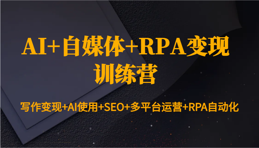 AI+自媒体+RPA变现训练营：写作变现+AI使用+SEO+多平台运营+RPA自动化_大叔资源库-大叔资源库-资源-项目-副业-兼职-创业-大叔的库-大叔的库