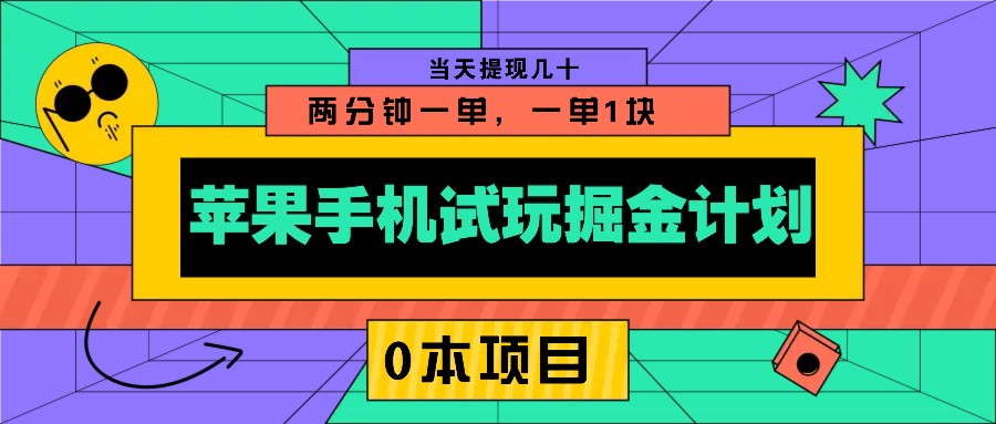 苹果手机试玩掘金计划，0本项目两分钟一单，一单1块 当天提现几十_大叔资源库-大叔资源库-资源-项目-副业-兼职-创业-大叔的库-大叔的库