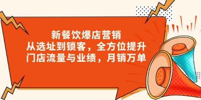 新餐饮爆店营销，从选址到锁客，全方位提升门店流量与业绩，月销万单_大叔资源库-大叔资源库-资源-项目-副业-兼职-创业-大叔的库-大叔的库