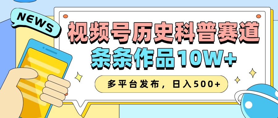 2025视频号历史科普赛道，AI一键生成，条条作品10W+，多平台发布，日入500+_大叔资源库-大叔资源库-资源-项目-副业-兼职-创业-大叔的库-大叔的库