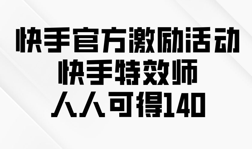 （13903期）快手官方激励活动-快手特效师，人人可得140_大叔资源库创业项目网-大叔资源库-资源-项目-副业-兼职-创业-大叔的库-大叔的库