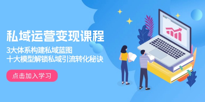 （13953期）私域运营变现课程，3大体系构建私域蓝图，十大模型解锁私域引流转化秘诀_大叔资源库创业项目网-大叔资源库-资源-项目-副业-兼职-创业-大叔的库-大叔的库