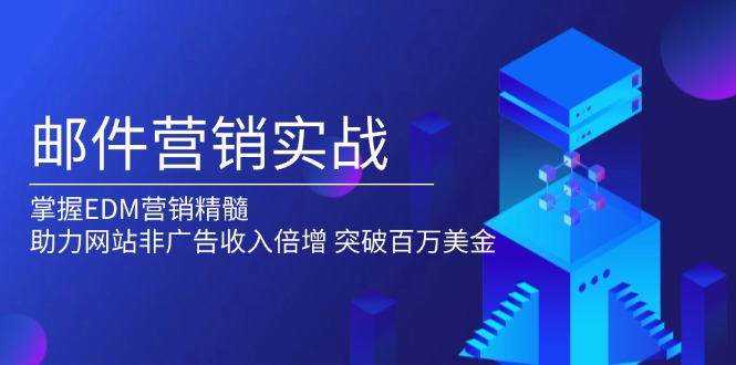（13954期）邮件营销实战，掌握EDM营销精髓，助力网站非广告收入倍增，突破百万美金_大叔资源库创业项目网-大叔资源库-资源-项目-副业-兼职-创业-大叔的库-大叔的库