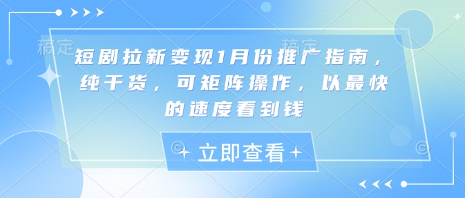 短剧拉新变现1月份推广指南，纯干货，可矩阵操作，以最快的速度看到钱——大叔资源库创业项目网-大叔资源库-资源-项目-副业-兼职-创业-大叔的库-大叔的库