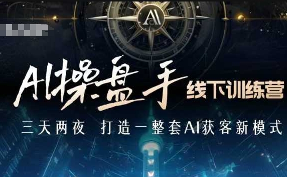 AI操盘手线下训练营，打造AI获客新模式，跟上ai时代，新商业——大叔资源库创业项目网-大叔资源库-资源-项目-副业-兼职-创业-大叔的库-大叔的库