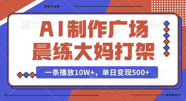 AI制作广场晨练大妈打架，一条播放10W+，单日变现多张【揭秘】——大叔资源库创业项目网-大叔资源库-资源-项目-副业-兼职-创业-大叔的库-大叔的库