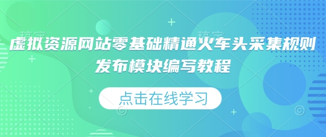 虚拟资源网站零基础精通火车头采集规则发布模块编写教程——大叔资源库创业项目网-大叔资源库-资源-项目-副业-兼职-创业-大叔的库-大叔的库