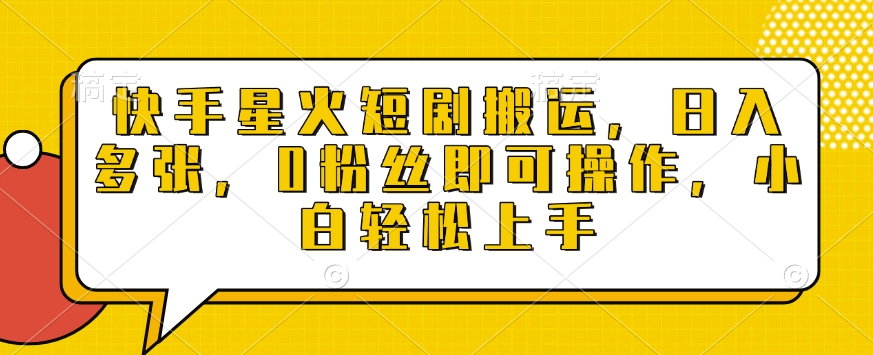 快手星火短剧搬运，日入多张，0粉丝即可操作，小白轻松上手【揭秘】——大叔资源库创业项目网-大叔资源库-资源-项目-副业-兼职-创业-大叔的库-大叔的库