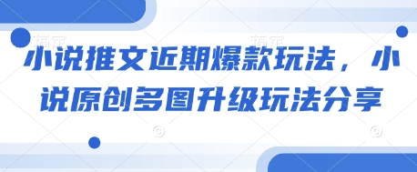 小说推文近期爆款玩法，小说原创多图升级玩法分享——大叔资源库创业项目网-大叔资源库-资源-项目-副业-兼职-创业-大叔的库-大叔的库