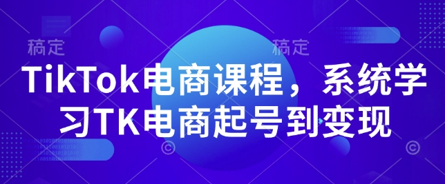 TikTok电商课程，​系统学习TK电商起号到变现——大叔资源库创业项目网-大叔资源库-资源-项目-副业-兼职-创业-大叔的库-大叔的库