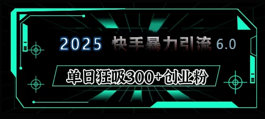 2025年快手6.0保姆级教程震撼来袭，单日狂吸300+精准创业粉——大叔资源库创业项目网-大叔资源库-资源-项目-副业-兼职-创业-大叔的库-大叔的库