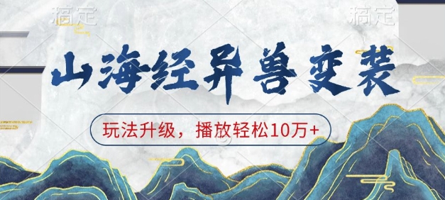 山海经异兽变装，玩法升级，播放轻松10万+——大叔资源库创业项目网-大叔资源库-资源-项目-副业-兼职-创业-大叔的库-大叔的库