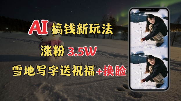 冬季搞钱新玩法，雪地写字表白送祝福、换脸，用免费AI手把手教你制作，轻松涨粉3.5w，接单到手软——大叔资源库创业项目网-大叔资源库-资源-项目-副业-兼职-创业-大叔的库-大叔的库