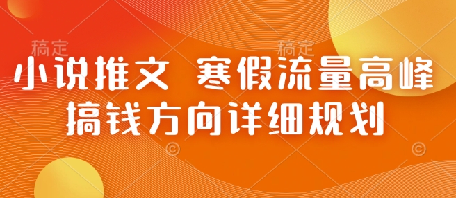 小说推文 寒假流量高峰 搞钱方向详细规划——大叔资源库创业项目网-大叔资源库-资源-项目-副业-兼职-创业-大叔的库-大叔的库