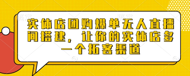 实体店团购爆单无人直播间搭建，让你的实体店多一个拓客渠道——大叔资源库创业项目网-大叔资源库-资源-项目-副业-兼职-创业-大叔的库-大叔的库