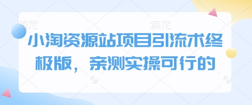 小淘资源站项目引流术终极版，亲测实操可行的——大叔资源库创业项目网-大叔资源库-资源-项目-副业-兼职-创业-大叔的库-大叔的库