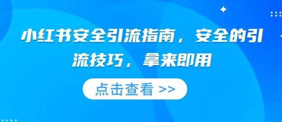 小红书安全引流指南，安全的引流技巧，拿来即用——大叔资源库创业项目网-大叔资源库-资源-项目-副业-兼职-创业-大叔的库-大叔的库