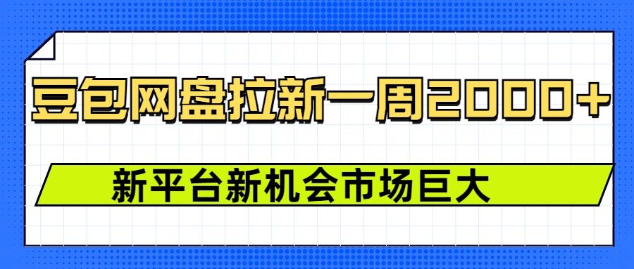 豆包网盘拉新，一周2k，新平台新机会——大叔资源库创业项目网-大叔资源库-资源-项目-副业-兼职-创业-大叔的库-大叔的库