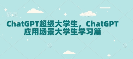 ChatGPT超级大学生，ChatGPT 应用场景大学生学习篇——大叔资源库创业项目网-大叔资源库-资源-项目-副业-兼职-创业-大叔的库-大叔的库