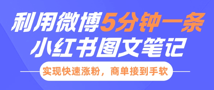 小红书利用微博5分钟一条图文笔记，实现快速涨粉，商单接到手软——大叔资源库创业项目网-大叔资源库-资源-项目-副业-兼职-创业-大叔的库-大叔的库