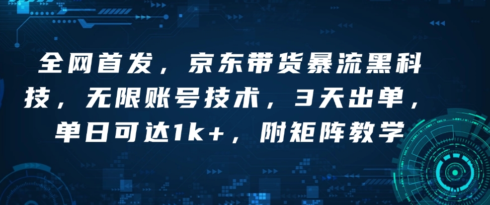 全网首发，京东带货暴流黑科技，无限账号技术，3天出单，单日可达1k+，附矩阵教学【揭秘】——大叔资源库创业项目网-大叔资源库-资源-项目-副业-兼职-创业-大叔的库-大叔的库