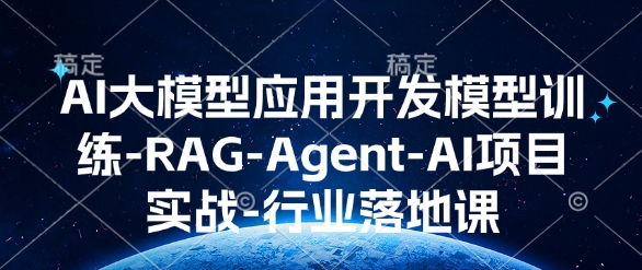 AI大模型应用开发​模型训练-RAG-Agent-AI项目实战-行业落地课——大叔资源库创业项目网-大叔资源库-资源-项目-副业-兼职-创业-大叔的库-大叔的库