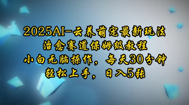 2025AI云养萌宠最新玩法，治愈赛道保姆级教程，小白无脑操作，每天30分钟，轻松上手，日入5张——大叔资源库创业项目网-大叔资源库-资源-项目-副业-兼职-创业-大叔的库-大叔的库