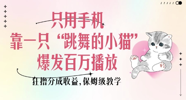 只用手机靠一只“跳舞的小猫”爆发百万播放，狂撸分成收益，保姆级教学——大叔资源库创业项目网-大叔资源库-资源-项目-副业-兼职-创业-大叔的库-大叔的库