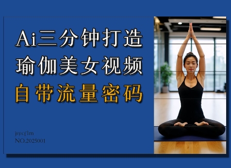 Ai3分钟打造瑜伽美女视频，自带流量密码——大叔资源库创业项目网-大叔资源库-资源-项目-副业-兼职-创业-大叔的库-大叔的库
