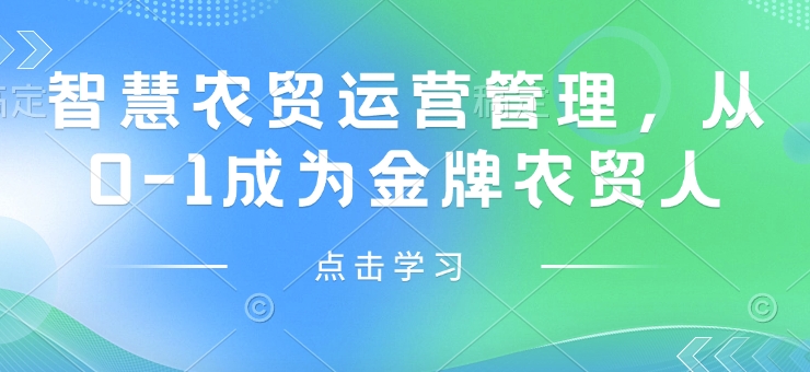 智慧农贸运营管理，从0-1成为金牌农贸人——大叔资源库创业项目网-大叔资源库-资源-项目-副业-兼职-创业-大叔的库-大叔的库