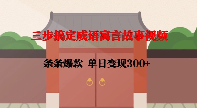 三步搞定成语寓言故事视频，条条爆款，单日变现300+——大叔资源库创业项目网-大叔资源库-资源-项目-副业-兼职-创业-大叔的库-大叔的库