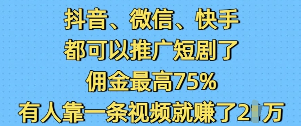 抖音微信快手都可以推广短剧了，佣金最高75%，有人靠一条视频就挣了2W——大叔资源库创业项目网-大叔资源库-资源-项目-副业-兼职-创业-大叔的库-大叔的库