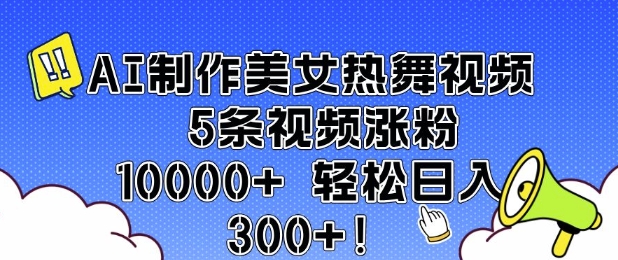 AI制作美女热舞视频 5条视频涨粉10000+ 轻松日入3张——大叔资源库创业项目网-大叔资源库-资源-项目-副业-兼职-创业-大叔的库-大叔的库