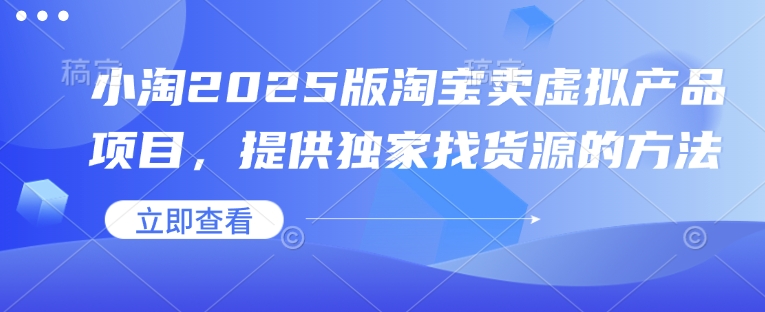 小淘2025版淘宝卖虚拟产品项目，提供独家找货源的方法——大叔资源库创业项目网-大叔资源库-资源-项目-副业-兼职-创业-大叔的库-大叔的库