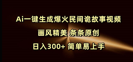 Ai一键生成爆火民间诡故事视频 画风精美 条条原创 日入300+ 简单易上手——大叔资源库创业项目网-大叔资源库-资源-项目-副业-兼职-创业-大叔的库-大叔的库