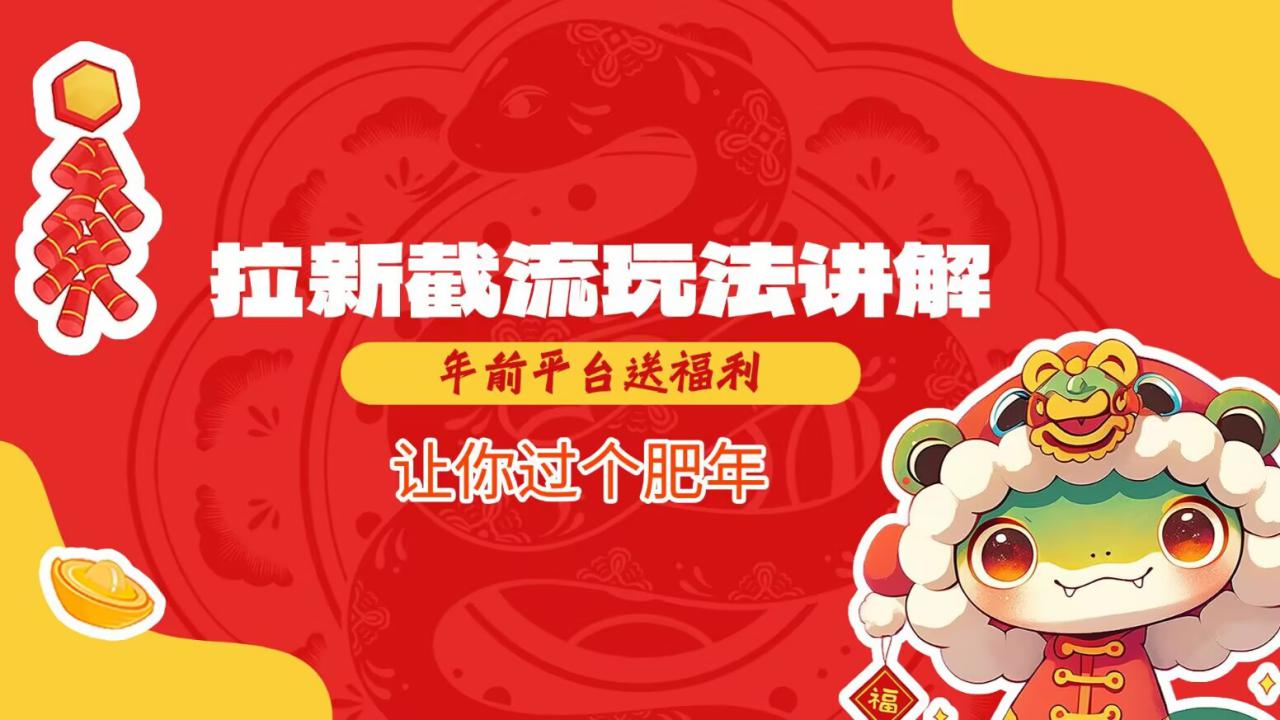 拉新截流玩法讲解，年前平台送福利，让你过个肥年——大叔资源库创业项目网-大叔资源库-资源-项目-副业-兼职-创业-大叔的库-大叔的库