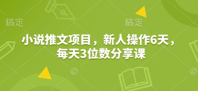 小说推文项目，新人操作6天，每天3位数分享课——大叔资源库创业项目网-大叔资源库-资源-项目-副业-兼职-创业-大叔的库-大叔的库
