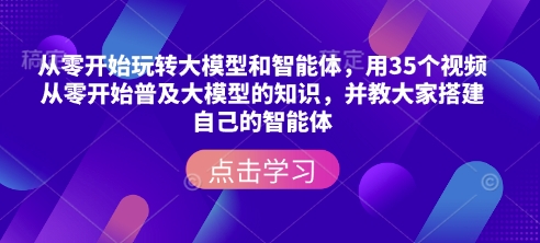 从零开始玩转大模型和智能体，​用35个视频从零开始普及大模型的知识，并教大家搭建自己的智能体——大叔资源库创业项目网-大叔资源库-资源-项目-副业-兼职-创业-大叔的库-大叔的库