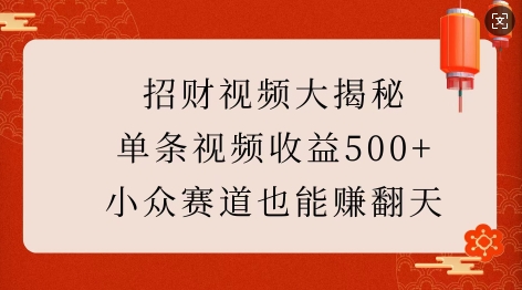 招财视频大揭秘：单条视频收益500+，小众赛道也能挣翻天!——大叔资源库创业项目网-大叔资源库-资源-项目-副业-兼职-创业-大叔的库-大叔的库